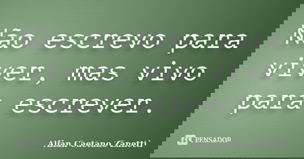 Não escrevo para viver, mas vivo para escrever.... Frase de Allan Caetano Zanetti.