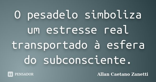 O pesadelo simboliza um estresse real transportado à esfera do subconsciente.... Frase de Allan Caetano Zanetti.