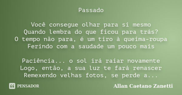 Passado Você consegue olhar para si mesmo Quando lembra do que ficou para trás? O tempo não para, é um tiro à queima-roupa Ferindo com a saudade um pouco mais P... Frase de Allan Caetano Zanetti.