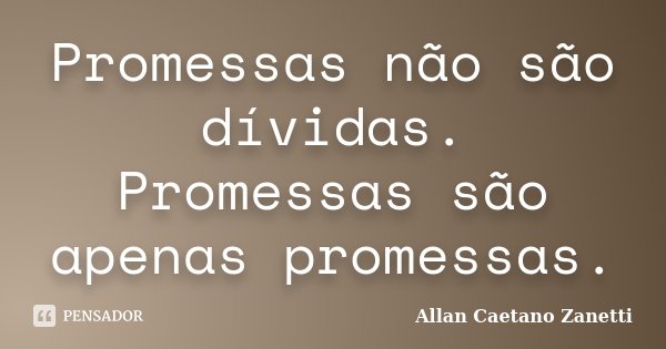 Promessas não são dívidas. Promessas são apenas promessas.... Frase de Allan Caetano Zanetti.