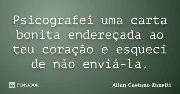 Psicografei uma carta bonita endereçada ao teu coração e esqueci de não enviá-la.... Frase de Allan Caetano Zanetti.