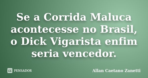 Se a Corrida Maluca acontecesse no Brasil, o Dick Vigarista enfim seria vencedor.... Frase de Allan Caetano Zanetti.