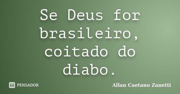 Se Deus for brasileiro, coitado do diabo.... Frase de Allan Caetano Zanetti.