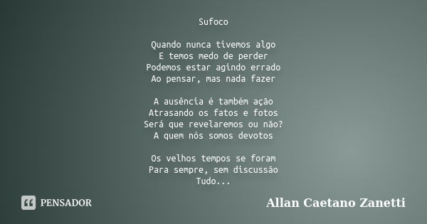 Sufoco Quando nunca tivemos algo E temos medo de perder Podemos estar agindo errado Ao pensar, mas nada fazer A ausência é também ação Atrasando os fatos e foto... Frase de Allan Caetano Zanetti.