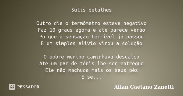 Sutis detalhes Outro dia o termômetro estava negativo Faz 10 graus agora e até parece verão Porque a sensação terrível já passou E um simples alívio virou a sol... Frase de Allan Caetano Zanetti.