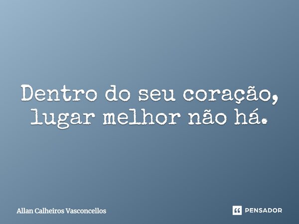 ⁠Dentro do seu coração, lugar melhor não há.... Frase de Allan Calheiros Vasconcellos.