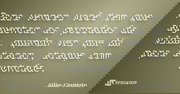 Para vencer você tem que aguentar as porradas da vida, quando ver que dá para atacar, ataque com vontade.... Frase de Allan Cordeiro.