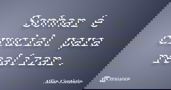 Sonhar é crucial para realizar.... Frase de Allan Cordeiro.