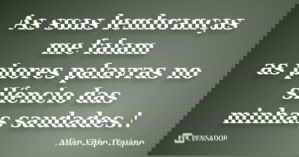 As suas lembranças me falam as piores palavras no silêncio das minhas saudades.!... Frase de Allan Edpo Trajano.