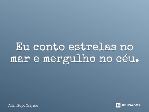 Eu conto estrelas no mar e mergulho no céu.... Frase de Allan Edpo Trajano.