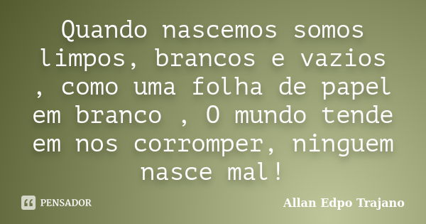 Quando Nascemos Somos Limpos Brancos E Allan Edpo Trajano Pensador 6521