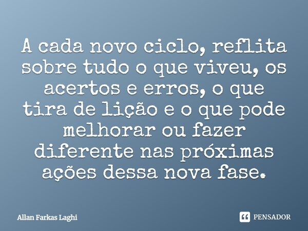 ⁠A cada novo ciclo, reflita sobre tudo o que viveu, os acertos e erros, o que tira de lição e o que pode melhorar ou fazer diferente nas próximas ações dessa no... Frase de Allan Farkas Laghi.