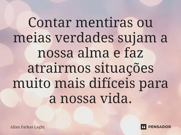 ⁠Contar mentiras ou meias verdades sujam a nossa alma e faz atrairmos situações muito mais difíceis para a nossa vida.... Frase de Allan Farkas Laghi.