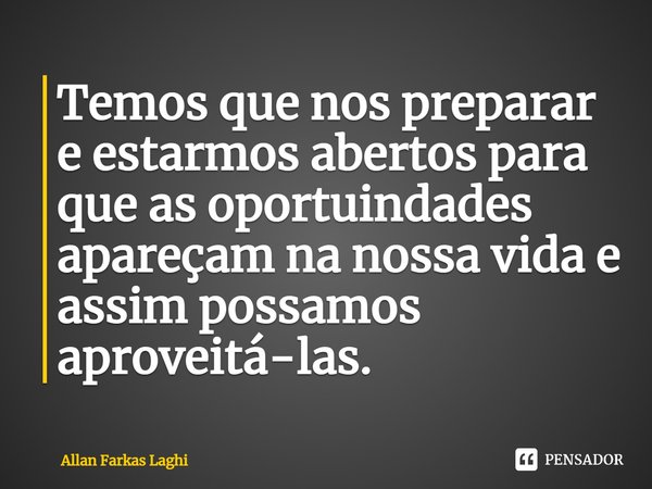 ⁠Temos que nos preparar e estarmos abertos para que as oportunidades apareçam na nossa vida e assim possamos aproveitá-las.... Frase de Allan Farkas Laghi.