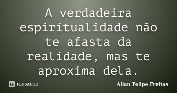 A verdadeira espiritualidade não te afasta da realidade, mas te aproxima dela.... Frase de Allan Felipe Freitas.