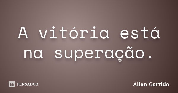 A vitória está na superação.... Frase de Allan Garrido.