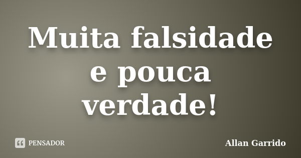 Muita falsidade e pouca verdade!... Frase de Allan Garrido.