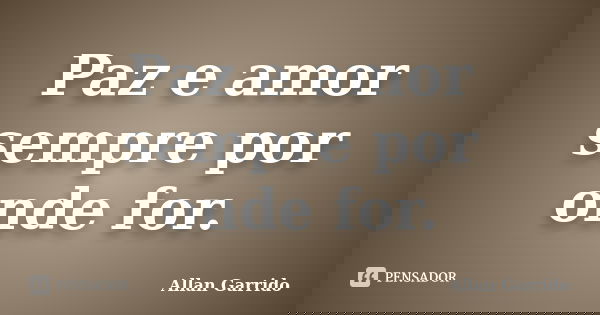 Paz e amor sempre por onde for.... Frase de Allan Garrido.