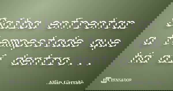 Saiba enfrentar a tempestade que há ai dentro...... Frase de Allan Garrido.