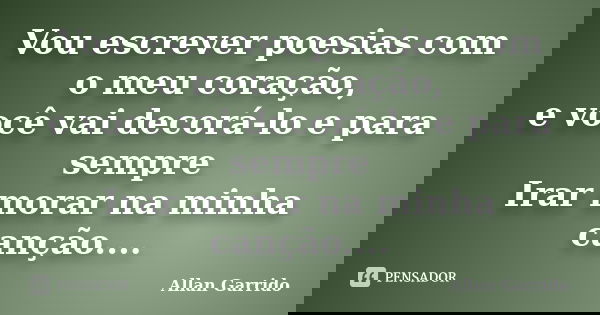 Vou escrever poesias com o meu coração, e você vai decorá-lo e para sempre Irar morar na minha canção....... Frase de Allan Garrido.