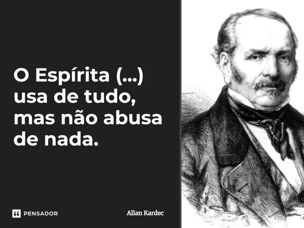 ⁠O Espírita (...) usa de tudo, mas não abusa de nada.... Frase de Allan Kardec.