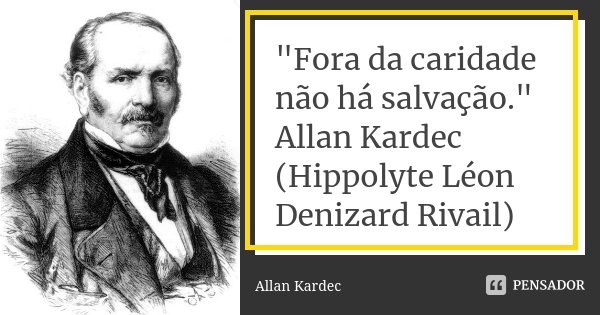 "Fora da caridade não há salvação." Allan Kardec (Hippolyte Léon Denizard Rivail)... Frase de Allan Kardec.