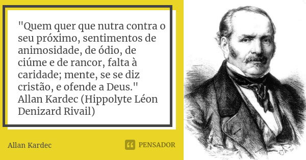 "Quem quer que nutra contra o seu próximo, sentimentos de animosidade, de ódio, de ciúme e de rancor, falta à caridade; mente, se se diz cristão, e ofende ... Frase de Allan Kardec.