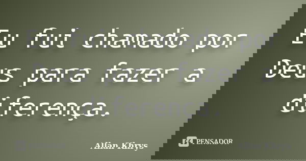 Eu fui chamado por Deus para fazer a diferença.... Frase de Allan Khrys.