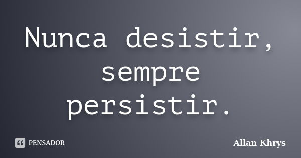 Nunca desistir, sempre persistir.... Frase de Allan Khrys.