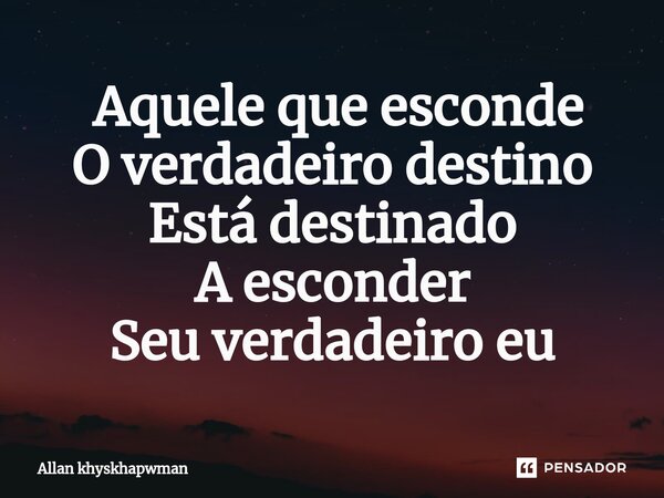 ⁠ Aquele que esconde O verdadeiro destino Está destinado A esconder Seu verdadeiro eu... Frase de Allan khyskhapwman.