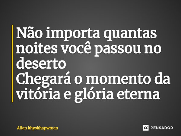 ⁠Não importa quantas noites você passou no deserto Chegará o momento da vitória e glória eterna... Frase de Allan khyskhapwman.
