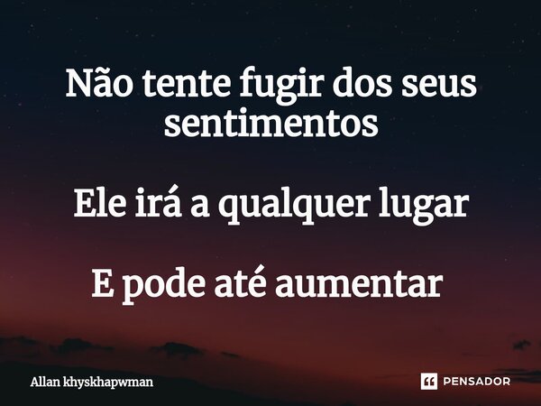 Não tente fugir dos seus sentimentos Ele irá a qualquer lugar E pode até aumentar ⁠... Frase de Allan khyskhapwman.