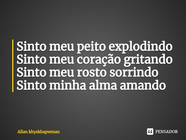 Sinto meu peito explodindo Sinto meu coração gritando Sinto meu rosto sorrindo Sinto ⁠minha alma amando... Frase de Allan khyskhapwman.