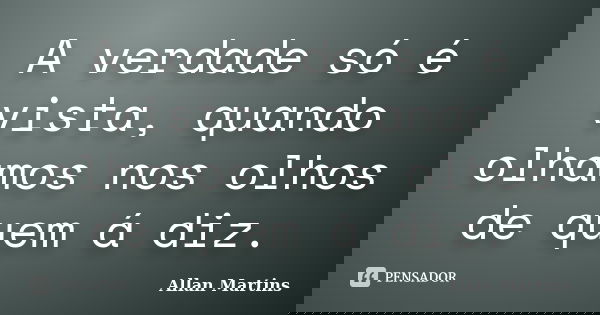 A verdade só é vista, quando olhamos nos olhos de quem á diz.... Frase de Allan Martins.