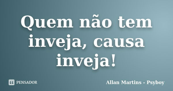 Quem não tem inveja, causa inveja!... Frase de Allan Martins - Psyboy.