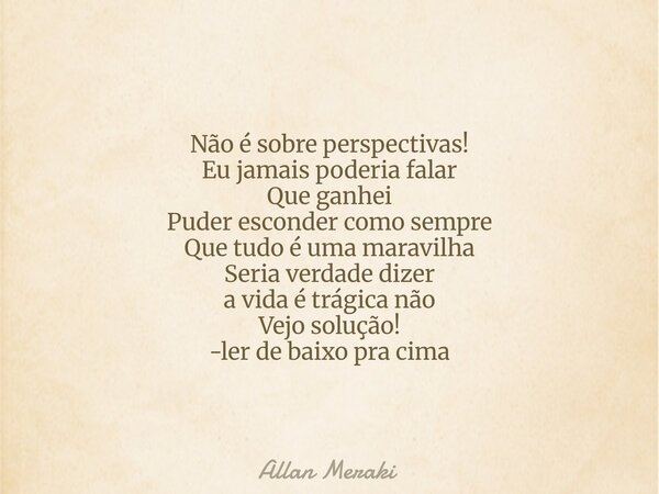 Não é sobre perspectivas! Eu jamais poderia falar Que ganhei Puder esconder como sempre Que tudo é uma maravilha Seria verdade dizer a vida é trágica não Vejo s... Frase de Allan Meraki.