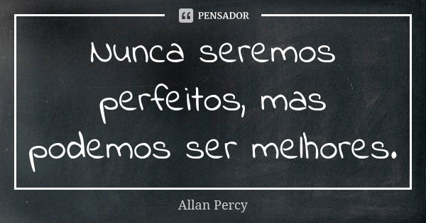 Nunca seremos perfeitos, mas podemos ser melhores.... Frase de Allan Percy.