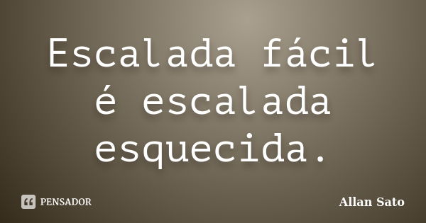 Escalada fácil é escalada esquecida.... Frase de Allan Sato.