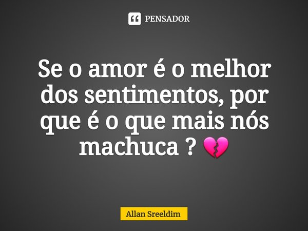 ⁠Se o amor é o melhor dos sentimentos, por que é o que mais nós machuca ? 💔... Frase de Allan Sreeldim.