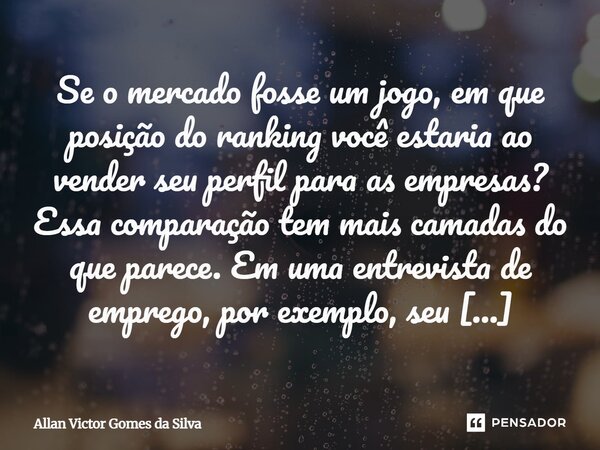 Se o mercado fosse um jogo, em que posição do ranking você estaria ao vender seu perfil para as empresas? Essa comparação tem mais camadas do que parece. Em um... Frase de Allan Victor Gomes da Silva.