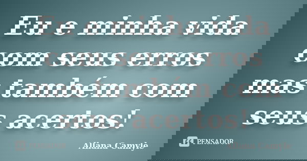 Eu e minha vida com seus erros mas também com seus acertos!... Frase de Allana Camyle.