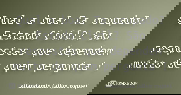 Qual a boa? Ta ocupado? Estado Civil? São respostas que dependem muito de quem pergunta !... Frase de allandamix (allan roque).