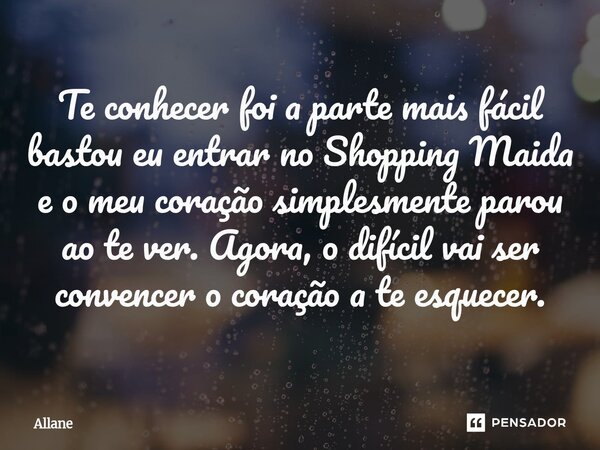 ⁠Te conhecer foi a parte mais fácil bastou eu entrar no Shopping Maida e o meu coração simplesmente parou ao te ver. Agora, o difícil vai ser convencer o coraçã... Frase de Allane.