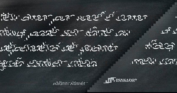 Meu amor por você é como a chuva, pode ser forte ou fraca, dependerá de quanto meu coração estiver cheio.... Frase de Allann Xavier.