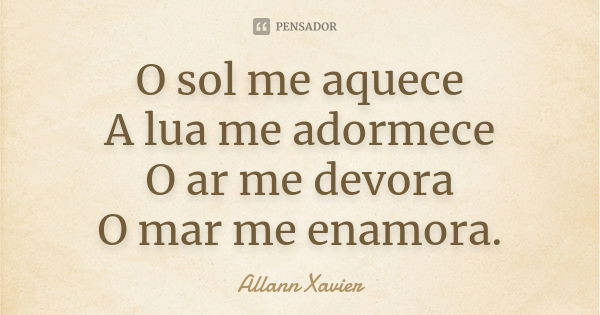 O sol me aquece A lua me adormece O ar me devora O mar me enamora.... Frase de Allann Xavier.