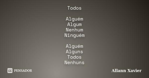 Todos Alguém Algum Nenhum Ninguém Alguém Alguns Todos Nenhuns... Frase de Allann Xavier.