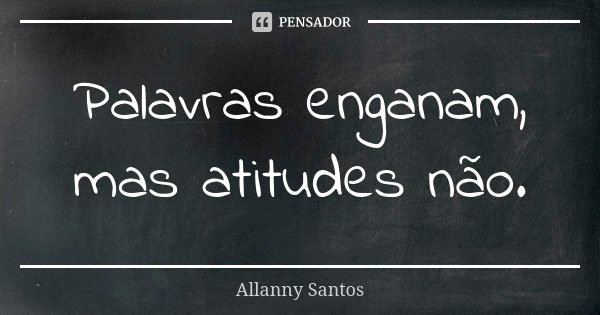 Palavras enganam, mas atitudes não.... Frase de Allanny Santos.