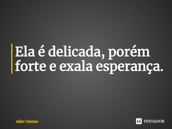 ⁠Ela é delicada, porém forte e exala esperança.... Frase de Allec Gomes.