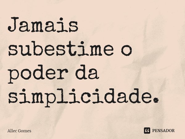 ⁠Jamais subestime o poder da simplicidade.... Frase de Allec Gomes.