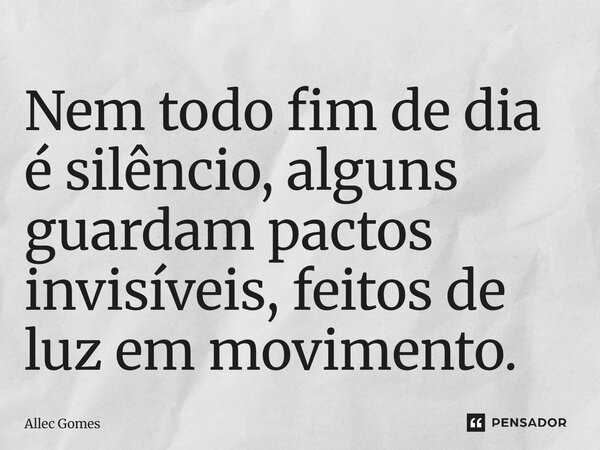 ⁠Nem todo fim de dia é silêncio, alguns guardam pactos invisíveis, feitos de luz em movimento.... Frase de Allec Gomes.